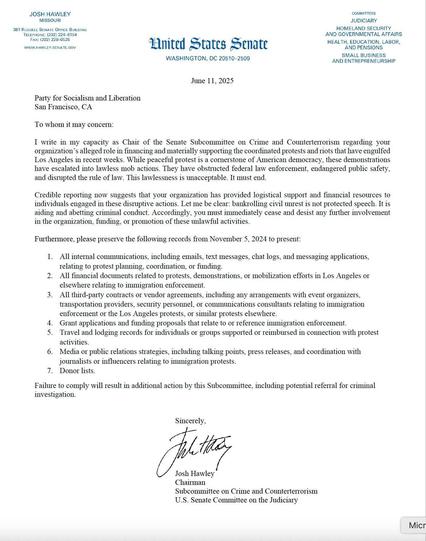 To whom it may concern: I write in my capacity as Chair of the Senate Subcommittee on Crime and Counterterrorism regarding your organization’s alleged role in financing and materially supporting the coordinated protests and riots that have engulfed Los Angeles in recent weeks. While peaceful protest is a cornerstone of American democracy, these demonstrations have escalated into lawless mob actions. They have obstructed federal law enforcement, endangered public safety, and disrupted the rule of law. This lawlessness is unacceptable. It must end. Credible reporting now suggests that your organization has provided logistical support and financial resources to individuals engaged in these disruptive actions. Let me be clear: bankrolling civil unrest is not protected speech. It is aiding and abetting criminal conduct. Accordingly, you must immediately cease and desist any further involvement in the organization, funding, or promotion of these unlawful activities. Furthermore, please preserve the following records from November 5, 2024 to present...

Failure to comply will result in additional action by this Subcommittee, including potential referral for criminal investigation.