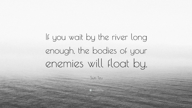 Quote by Sun Tzu: "If you wait by the River long enough, the bodies of your enemies will float by."